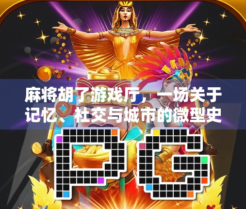 麻将胡了游戏厅，一场关于记忆、社交与城市的微型史诗