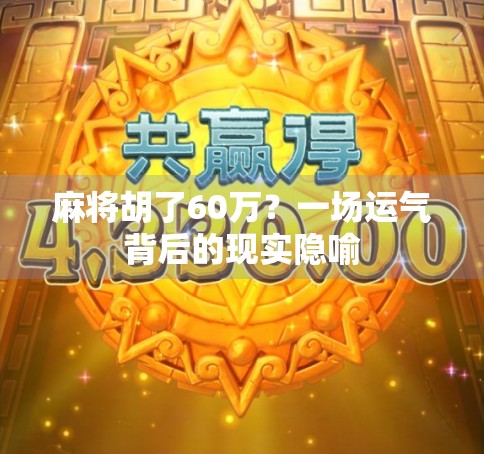 麻将胡了60万？一场运气背后的现实隐喻