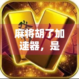 麻将胡了加速器，是科技赋能还是游戏伦理的挑战？