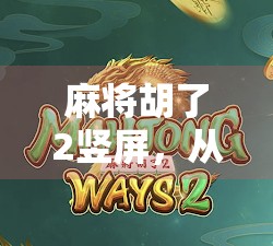 麻将胡了2竖屏，从老物件到新流量的逆袭之路