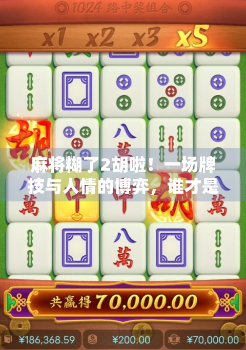 麻将糊了2胡啦！一场牌技与人情的博弈，谁才是真正的赢家？