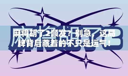 麻将胡了2顺发？别急，这局牌背后藏着的不只是运气！