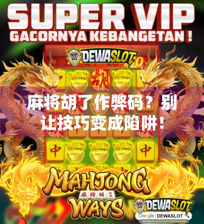 麻将胡了作弊码？别让技巧变成陷阱！