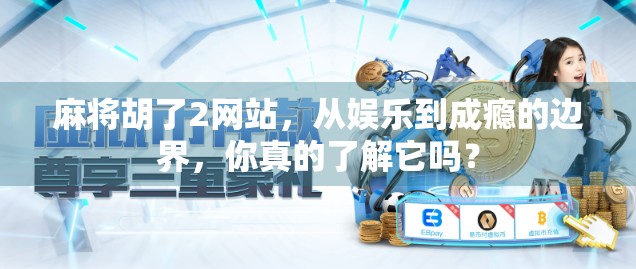 麻将胡了2网站，从娱乐到成瘾的边界，你真的了解它吗？