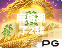 麻将胡了2转场，从牌桌江湖到情绪共鸣的一次奇妙跃迁