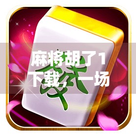 麻将胡了1下载，一场指尖上的国粹狂欢，你真的玩对了吗？