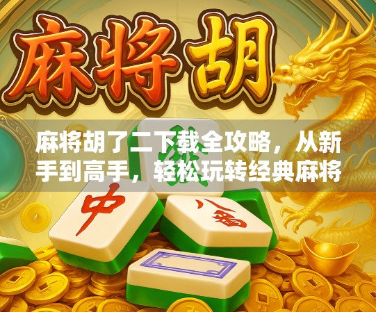 麻将胡了二下载全攻略，从新手到高手，轻松玩转经典麻将游戏！