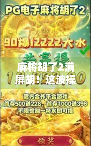 麻将胡了2满屏胡！这波操作太秀，网友，我连牌都还没摸完就赢了！