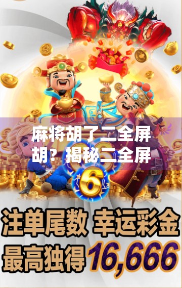麻将胡了二全屏胡？揭秘二全屏胡背后的玄机与社交密码！
