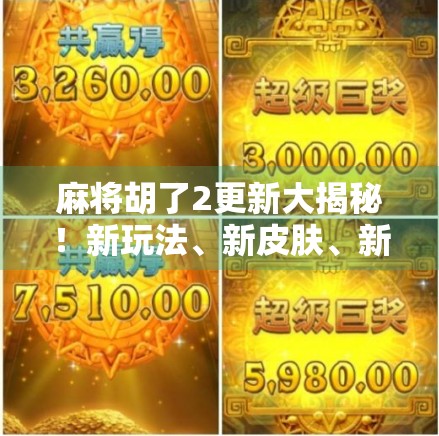 麻将胡了2更新大揭秘！新玩法、新皮肤、新福利全解析，老玩家都惊呼，这波操作太秀了！