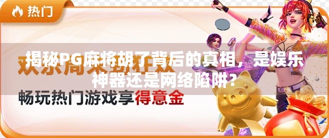 揭秘PG麻将胡了背后的真相，是娱乐神器还是网络陷阱？