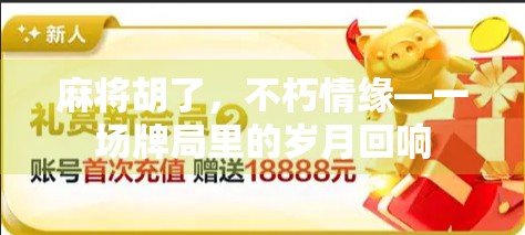 麻将胡了，不朽情缘—一场牌局里的岁月回响