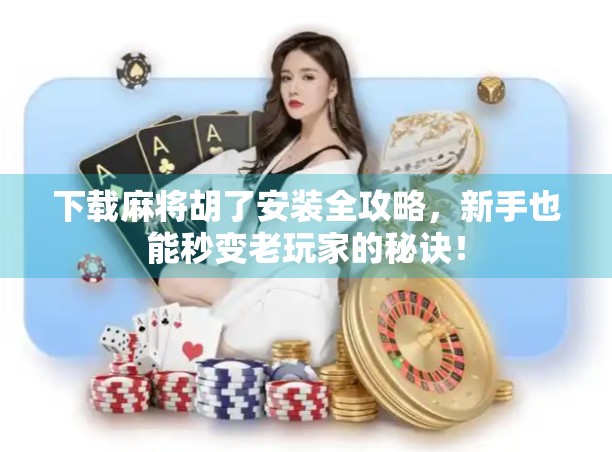 下载麻将胡了安装全攻略，新手也能秒变老玩家的秘诀！