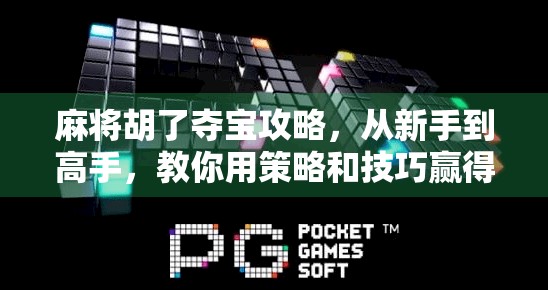 麻将胡了夺宝攻略，从新手到高手，教你用策略和技巧赢得每一场宝藏之战！