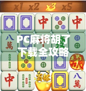 PC麻将胡了下载全攻略，从入门到精通，教你轻松玩转电脑版麻将