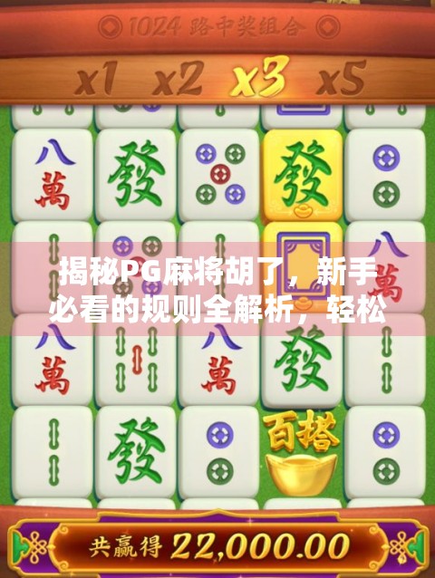 揭秘PG麻将胡了，新手必看的规则全解析，轻松上手赢大奖！
