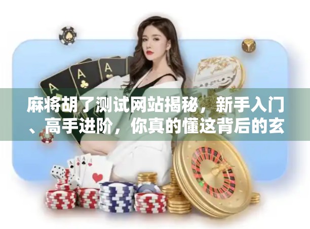 麻将胡了测试网站揭秘，新手入门、高手进阶，你真的懂这背后的玄机吗？