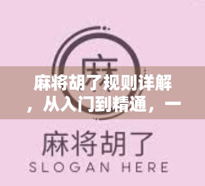 麻将胡了规则详解，从入门到精通，一张牌桌上的智慧博弈