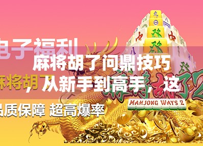 麻将胡了问鼎技巧，从新手到高手，这5个核心策略让你稳赢不输！