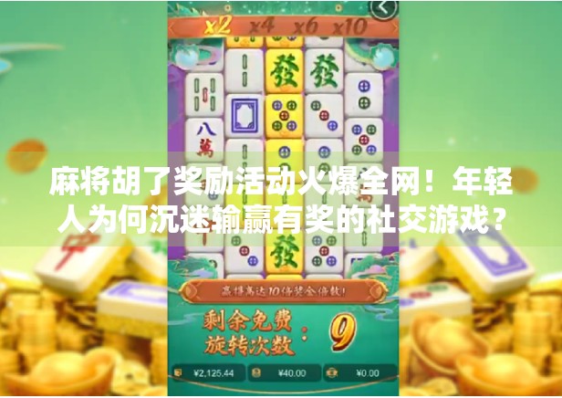 麻将胡了奖励活动火爆全网！年轻人为何沉迷输赢有奖的社交游戏？