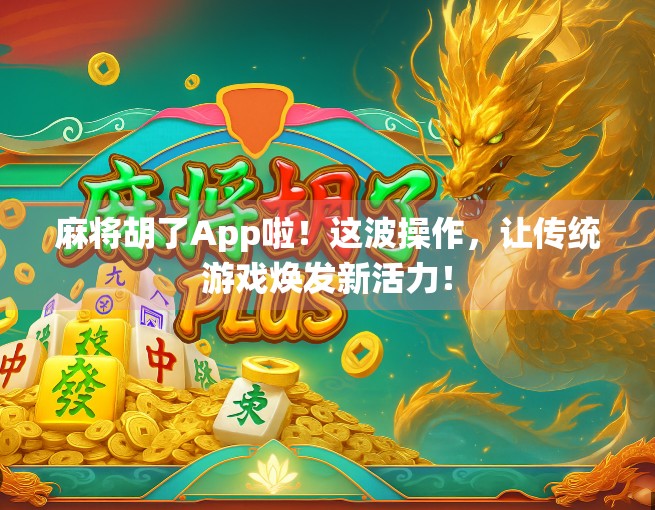 麻将胡了App啦！这波操作，让传统游戏焕发新活力！