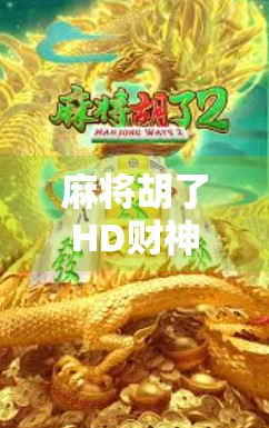 麻将胡了HD财神，不只是游戏，更是数字时代的文化新宠！