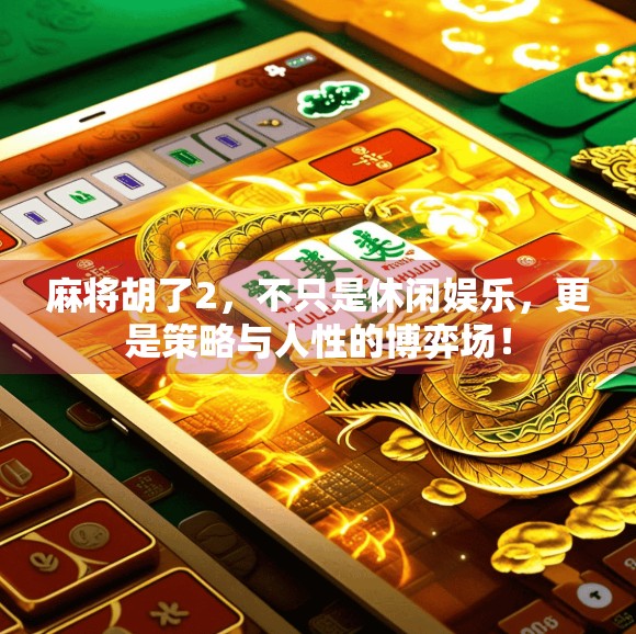 麻将胡了2，不只是休闲娱乐，更是策略与人性的博弈场！