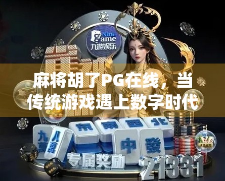 麻将胡了PG在线，当传统游戏遇上数字时代，年轻人为何越来越爱指尖上的牌局？