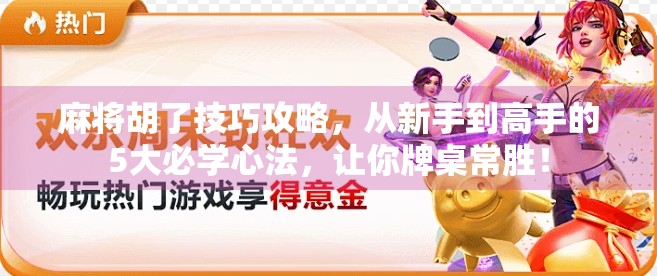 麻将胡了技巧攻略，从新手到高手的5大必学心法，让你牌桌常胜！