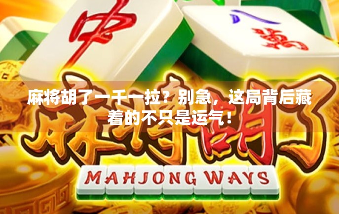 麻将胡了一千一拉？别急，这局背后藏着的不只是运气！