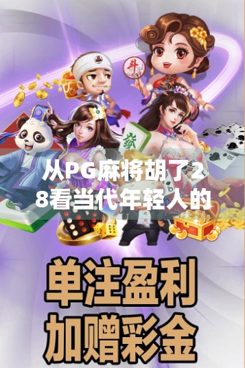 从PG麻将胡了28看当代年轻人的娱乐新方式，不是沉迷，而是解压与社交的智慧选择