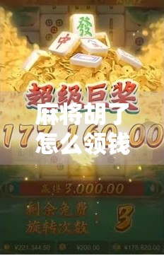 麻将胡了怎么领钱？新手必看的赢钱指南！从规则到实操，一文讲透！