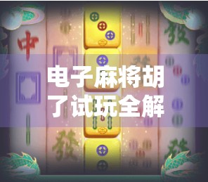 电子麻将胡了试玩全解析，新手入门指南+真实体验分享，带你玩转数字牌局！