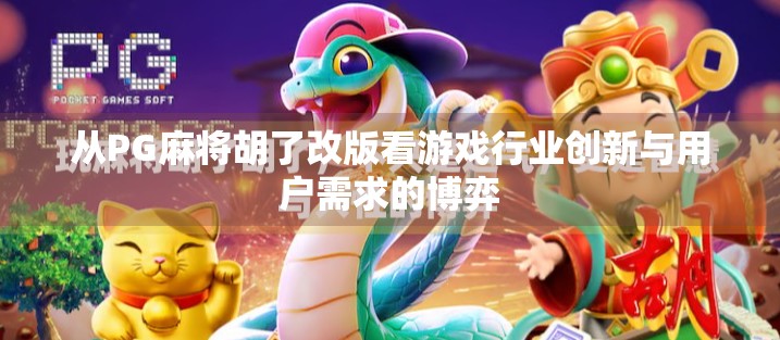 从PG麻将胡了改版看游戏行业创新与用户需求的博弈