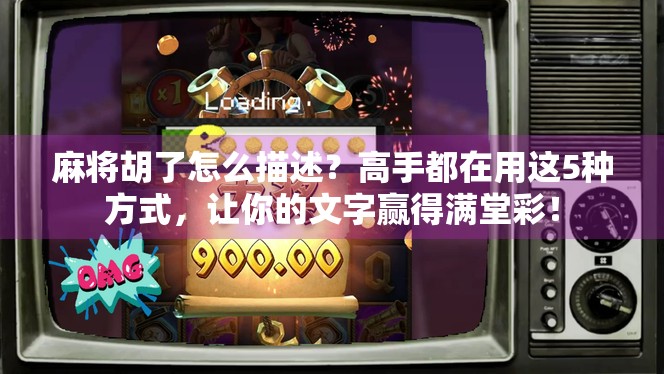 麻将胡了怎么描述？高手都在用这5种方式，让你的文字赢得满堂彩！