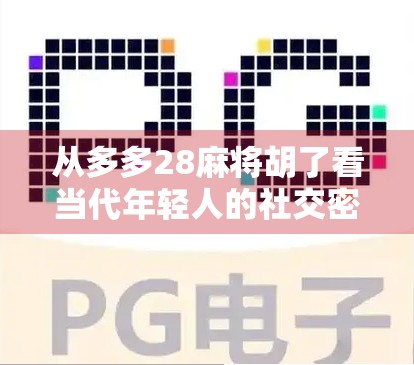 从多多28麻将胡了看当代年轻人的社交密码，一场牌局背后的归属感与情绪出口