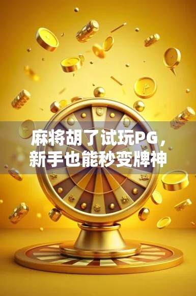 麻将胡了试玩PG，新手也能秒变牌神？这游戏真有这么香？