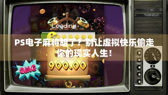 PS电子麻将胡了？别让虚拟快乐偷走你的现实人生！