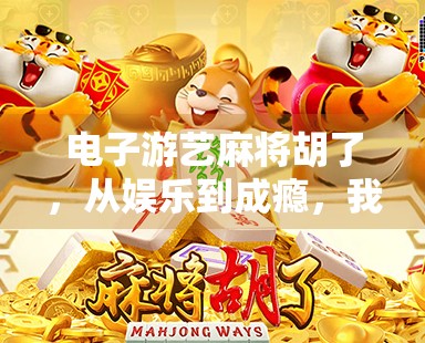 电子游艺麻将胡了，从娱乐到成瘾，我们该如何守住理智的边界？