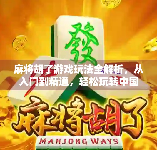 麻将胡了游戏玩法全解析，从入门到精通，轻松玩转中国国粹！