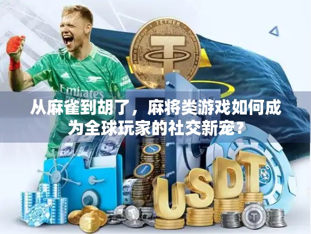 从麻雀到胡了，麻将类游戏如何成为全球玩家的社交新宠？