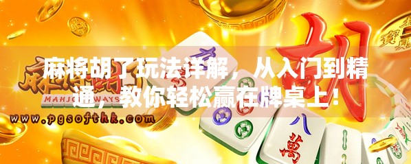 麻将胡了玩法详解，从入门到精通，教你轻松赢在牌桌上！