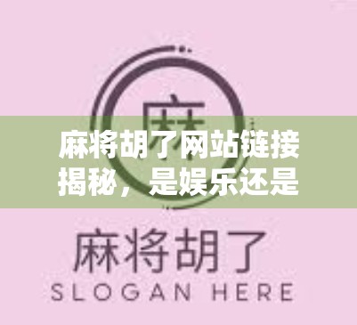 麻将胡了网站链接揭秘，是娱乐还是陷阱？一文看透背后真相！