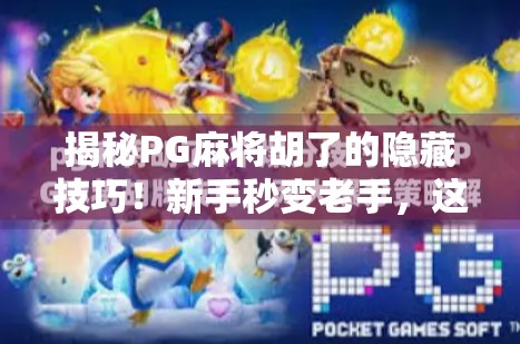 揭秘PG麻将胡了的隐藏技巧！新手秒变老手，这样打牌赢钱快人一步！