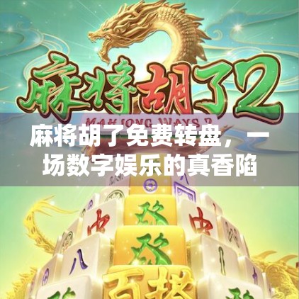 麻将胡了免费转盘，一场数字娱乐的真香陷阱？