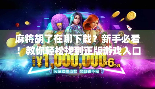 麻将胡了在哪下载？新手必看！教你轻松找到正版游戏入口