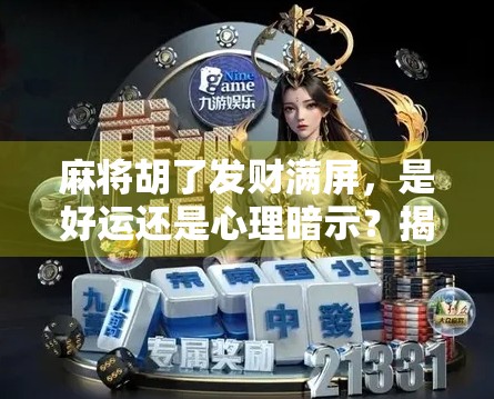 麻将胡了发财满屏，是好运还是心理暗示？揭秘胡牌即发财的玄学逻辑