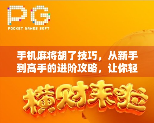 手机麻将胡了技巧，从新手到高手的进阶攻略，让你轻松赢在起跑线！