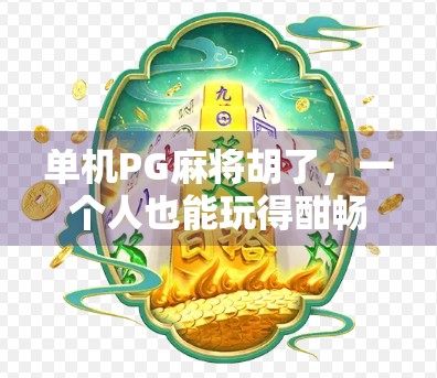 单机PG麻将胡了，一个人也能玩得酣畅淋漓的孤独玩家新宠！