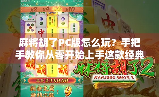 麻将胡了PC版怎么玩？手把手教你从零开始上手这款经典游戏！